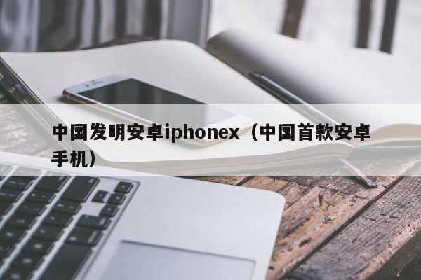 中国发明安卓iphonex（中国首款安卓手机）